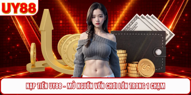 Nạp Tiền UY88 - Mở Nguồn Vốn Chơi Lớn Trong 1 Chạm