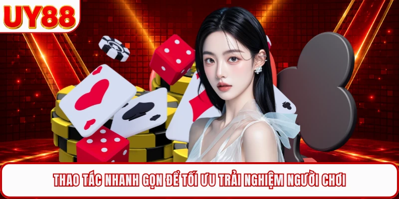 Thao t&aacute;c nhanh gọn để tối ưu trải nghiệm người chơi